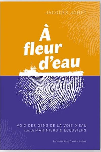 A fleur d'eau : voix des gens de la voie d'eau. Mariniers & éclusiers