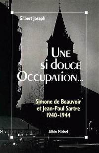 Une si douce Occupation : Simone de Beauvoir, Jean-Paul Sartre, 1940-1944