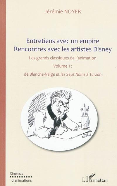 Entretiens avec un empire : rencontres avec les artistes Disney : les grands classiques de l'animation. Vol. 1. De Blanche-Neige et les sept nains à Tarzan