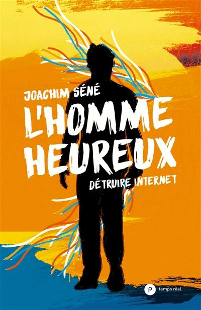 L'homme heureux : détruire Internet