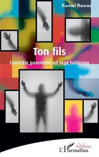 Ton fils : comédie parentale en sept tableaux