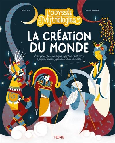 L'odyssée des mythologies. La création du monde : les mythes grecs, nordiques, égyptiens, fons, incas, aztèques, chinois, japonais, indiens et maoris