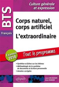 Corps naturel, corps artificiel, l'extraordinaire : BTS français, éprueve de culture générale et expression, examen 2018 : synthèse et fiches sur les thèmes, méthodologie de la synthèse et écriture personnelle, annales corrigées