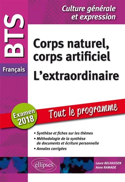 Corps naturel, corps artificiel, l'extraordinaire : BTS français, éprueve de culture générale et expression, examen 2018 : synthèse et fiches sur les thèmes, méthodologie de la synthèse et écriture personnelle, annales corrigées