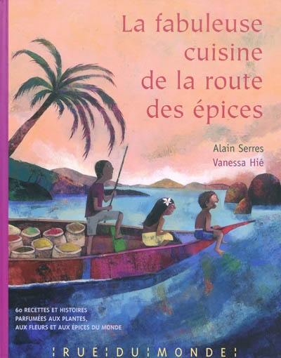 La fabuleuse cuisine de la route des épices : 60 recettes et histoires parfumées aux plantes, aux fleurs et aux épices du monde