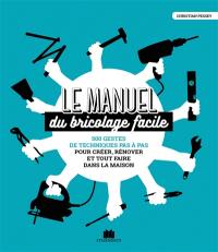 Le manuel du bricolage facile : 500 gestes de techniques pas à pas pour créer, rénover et tout faire dans la maison