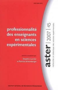 Aster, recherches en didactique des sciences expérimentales, n° 45. Professionnalité des enseignants en sciences expérimentales