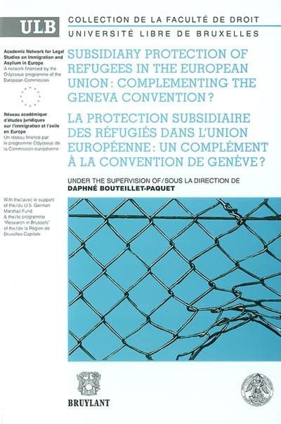 Subsidiary protection of refugees in the European Union : complementing the Geneva convention ?. La protection subsidiaire des réfugiés dans l'Union européenne : un complément à la convention de Genève ?