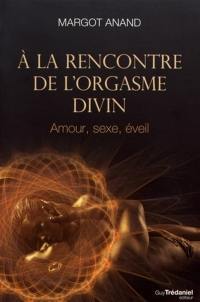 A la rencontre de l'orgasme divin : amour, sexe, éveil