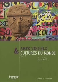 Arts visuels & cultures du monde : cycles 1, 2, 3 et collège. Vol. 2. Communiquer, le sacré, se déplacer, l'environnement, vivre ensemble