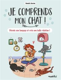 Je comprends mon chat ! : décode son langage et crée une belle relation !