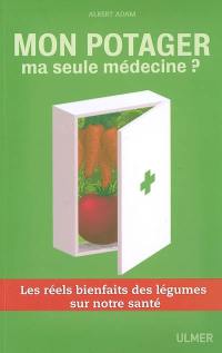 Mon potager, ma seule médecine ? : les réels bienfaits des légumes sur notre santé