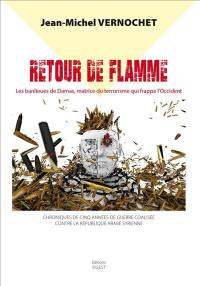 Retour de flamme : les banlieues de Damas, matrice de la barbarie terroriste qui frappe l'Occident : chroniques de cinq années de guerre coalisée contre la République arabe syrienne