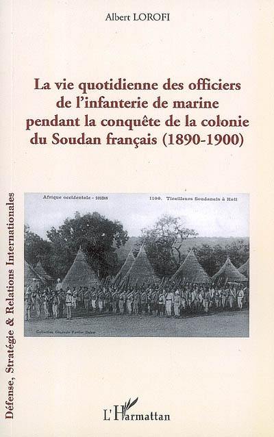 La vie quotidienne des officiers de l'infanterie de marine pendant la conquête de la colonie du Soudan français : 1890-1900