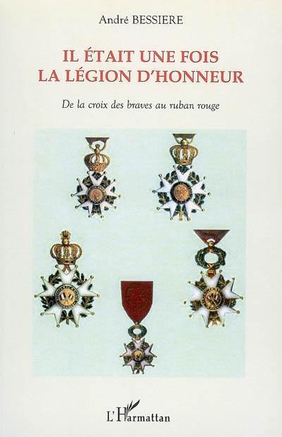 Il était une fois la Légion d'honneur : de la croix des braves au ruban rouge