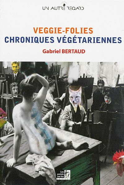 Veggie-folies : chroniques végétariennes