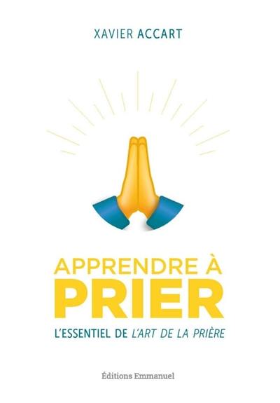 Apprendre à prier : l'essentiel de L'art de la prière