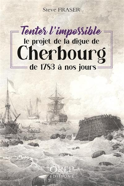 Tenter l'impossible : le projet de la digue de Cherbourg de 1783 à nos jours