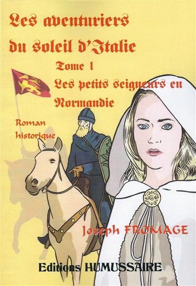 Les aventuriers du soleil d'Italie. Vol. 1. Les petits seigneurs en Normandie : roman historique