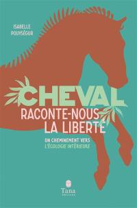 Cheval, raconte-nous la liberté : un cheminement vers l'écologie intérieure