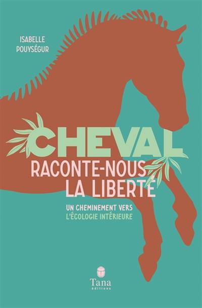 Cheval, raconte-nous la liberté : un cheminement vers l'écologie intérieure