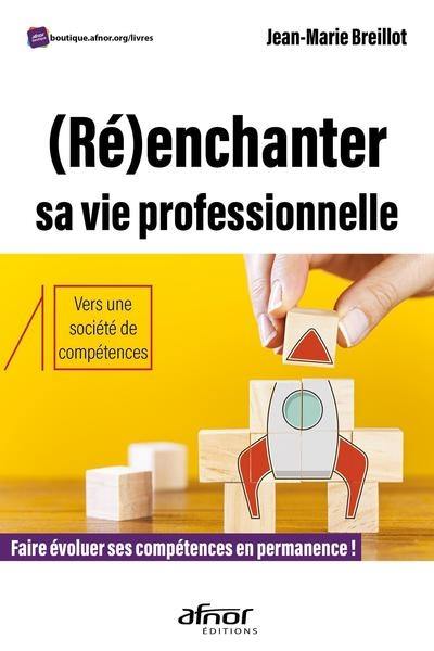 (Ré)enchanter sa vie professionnelle : faire évoluer ses compétences en permanence ! : vers une société de compétences