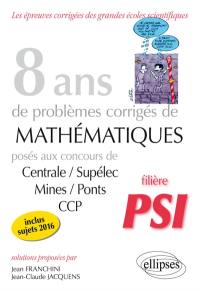 8 ans de problèmes corrigés de mathématiques : posés aux concours Centrale-Supélec, Mines-Ponts, CCP, 2009-2016 : filière PSI