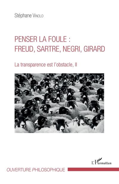 La transparence est l'obstacle. Vol. 2. Penser la foule : Freud, Sartre, Negri, Girard