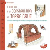 Initiation à la construction en terre crue : manuel illustré pour un habitat respectueux de l'environnement