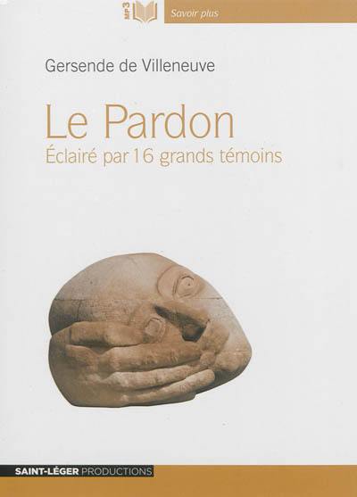 Le pardon : éclairé par 16 grands témoins