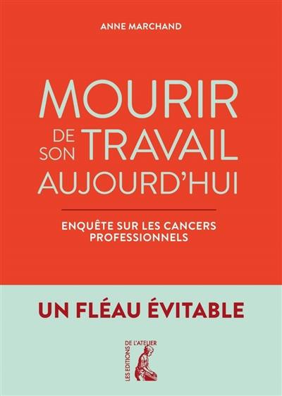 Mourir de son travail aujourd'hui : enquête sur les cancers professionnels : un fléau évitable