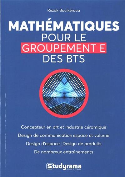 Mathématiques pour le groupement E des BTS : concepteur en art et industrie céramique, design de communication espace et volume, design d'espace, design de produits, de nombreux entraînements