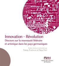 Innovation, révolution : discours sur la nouveauté littéraire et artistique dans les pays germaniques