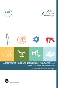 La construction d'une archéologie européenne (1865-1914) : colloque en hommage à Joseph Déchelette