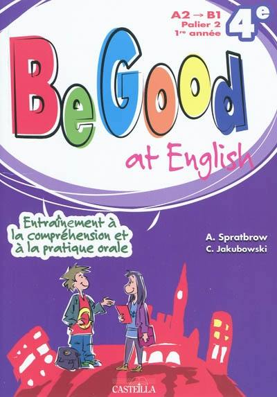 Be good at English 4e : A2 à B1, palier 2, 1re année : entraînement à la compréhension et à la pratique orale