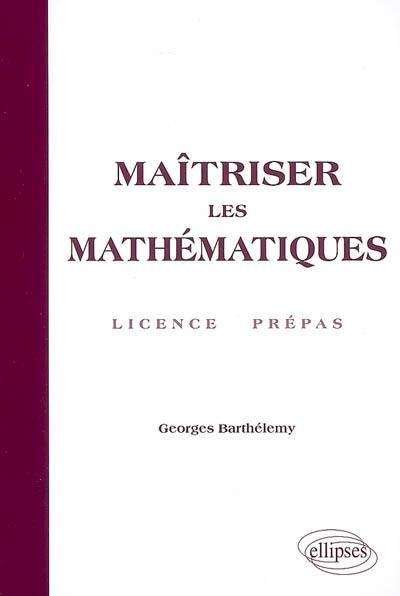 Maîtriser les mathématiques : licence, prépas