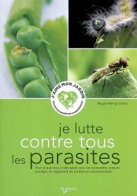 Je lutte contre tous les parasites : tout ce que vous voulez savoir pour les reconnaître, vous en protéger, en respectant les normes environnementales