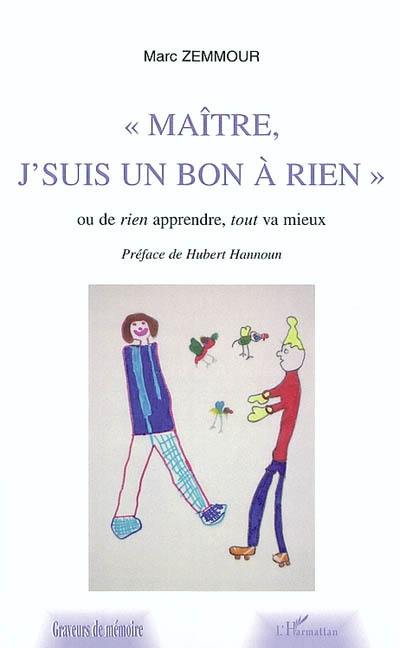 Maître, j'suis un bon à rien ! : ou de rien apprendre, tout va mieux