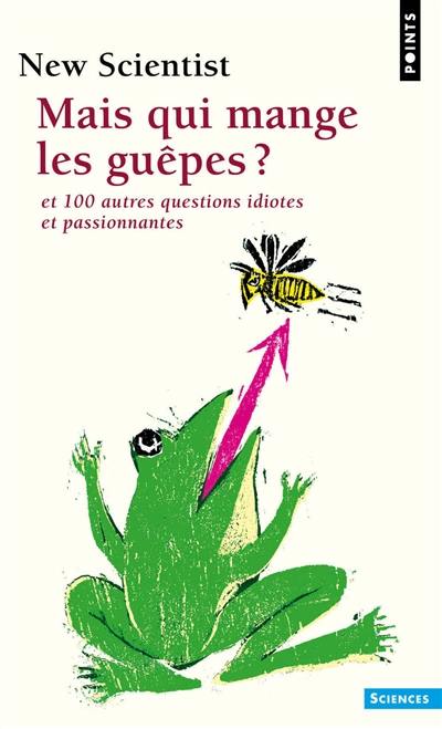 Mais qui mange les guêpes ? : et 100 autres questions idiotes et passionnantes