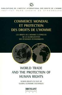 Commerce mondial et protection des droits de l'homme : les droits de l'homme à l'épreuve de la globalisation des échanges économiques. World trade and the protection of human rights : human rights in face of global economic exchanges