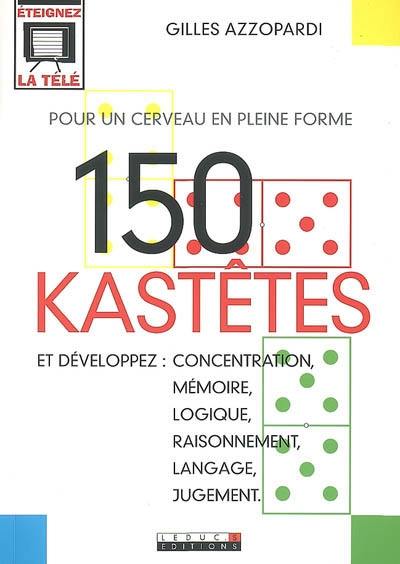 150 kastêtes pour un cerveau en pleine forme : et développez : concentration, mémoire, logique, raisonnement, langage, jugement