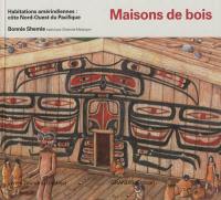 Maisons de bois : habitations amérindiennes, côte Nord-Ouest du Pacifique