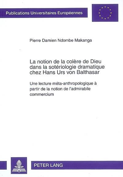 La notion de la colère de Dieu dans la sotériologie dramatique chez Hans Urs von Balthasar : une lecture méta-anthropologique à partir de la notion de l'admirabile commercium