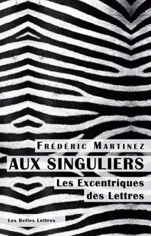 Aux singuliers : les excentriques des lettres