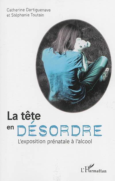 La tête en désordre : l'exposition prénatale à l'alcool