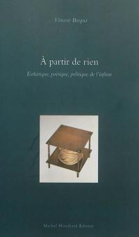 A partir de rien : esthétique, poétique et politique de l'infime