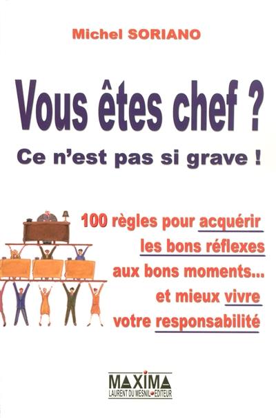 Vous êtes chef ? Ce n'est pas si grave ! : 100 règles pour acquérir les bons réflexes aux bons moments... et mieux vivre votre responsabilité