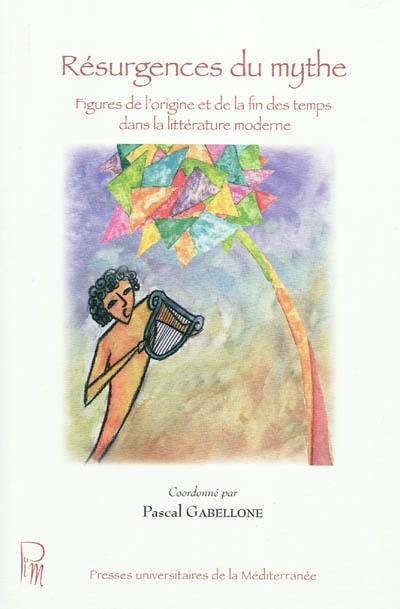 Résurgence du mythe : figures de l'origine et de la fin des temps dans la littérature moderne