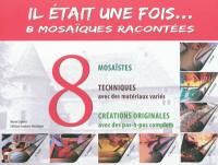 Il était une fois... 8 mosaïques racontées : 8 mosaïstes, techniques avec des matériaux variés, créations originales avec des pas-à-pas complets