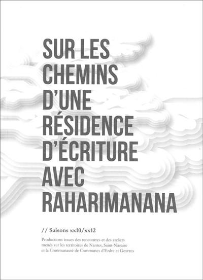 Sur les chemins d'une résidence d'écriture avec Raharimanana : saisons xx10-xx12 : productions issues des rencontres et des ateliers menés sur les territoires de Nantes, Saint-Nazaire et la communauté de communes d'Erdre et Gesvres